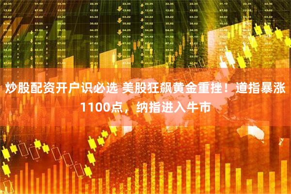 炒股配资开户识必选 美股狂飙黄金重挫！道指暴涨1100点，纳指进入牛市
