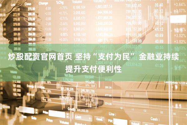 炒股配资官网首页 坚持“支付为民” 金融业持续提升支付便利性