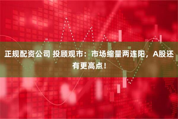 正规配资公司 投顾观市：市场缩量两连阳，A股还有更高点！