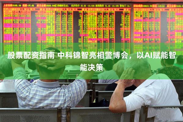 股票配资指南 中科锦智亮相警博会，以AI赋能智能决策