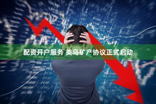 配资开户服务 美乌矿产协议正式启动