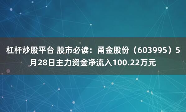 杠杆炒股平台 股市必读：甬金股份（603995）5月28日主力资金净流入100.22万元