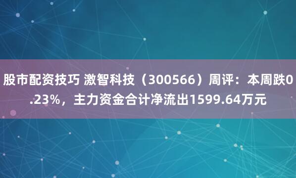 股市配资技巧 激智科技（300566）周评：本周跌0.23%，主力资金合计净流出1599.64万元