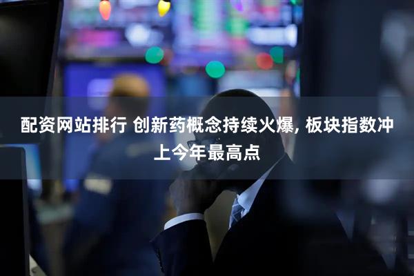 配资网站排行 创新药概念持续火爆, 板块指数冲上今年最高点