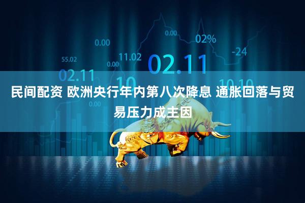 民间配资 欧洲央行年内第八次降息 通胀回落与贸易压力成主因
