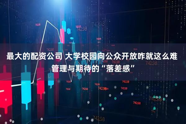 最大的配资公司 大学校园向公众开放咋就这么难 管理与期待的“落差感”