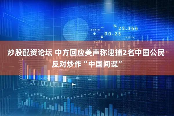 炒股配资论坛 中方回应美声称逮捕2名中国公民 反对炒作“中国间谍”