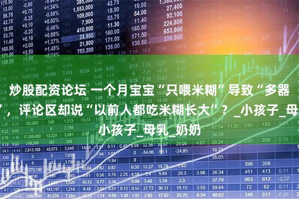 炒股配资论坛 一个月宝宝“只喂米糊”导致“多器官衰竭”，评论区却说“以前人都吃米糊长大”？_小孩子_母乳_奶奶