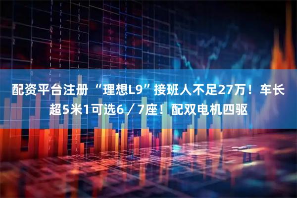 配资平台注册 “理想L9”接班人不足27万！车长超5米1可选6／7座！配双电机四驱
